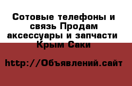 Сотовые телефоны и связь Продам аксессуары и запчасти. Крым,Саки